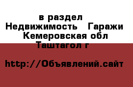  в раздел : Недвижимость » Гаражи . Кемеровская обл.,Таштагол г.